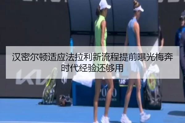 汉密尔顿适应法拉利新流程提前曝光梅奔时代经验还够用
