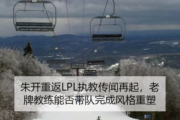 朱开重返LPL执教传闻再起，老牌教练能否带队完成风格重塑