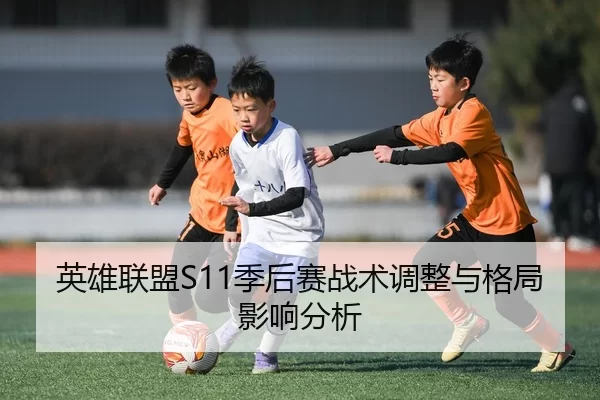 英雄联盟S11季后赛战术调整与格局影响分析