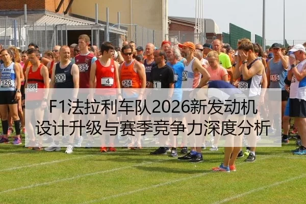F1法拉利车队2026新发动机设计升级与赛季竞争力深度分析