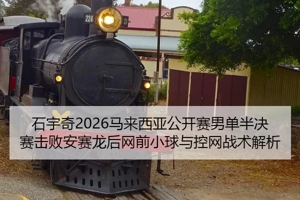 石宇奇2026马来西亚公开赛男单半决赛击败安赛龙后网前小球与控网战术解析