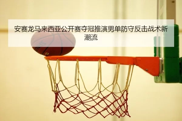 an-sai-long-ma-lai-xi-ya-gong-kai-sai-duo-guan-tui-yan-nan-dan-fang-shou-fan-ji-zhan-shu-xin-chao-liu-3-688.jpg