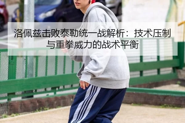洛佩兹击败泰勒统一战解析：技术压制与重拳威力的战术平衡